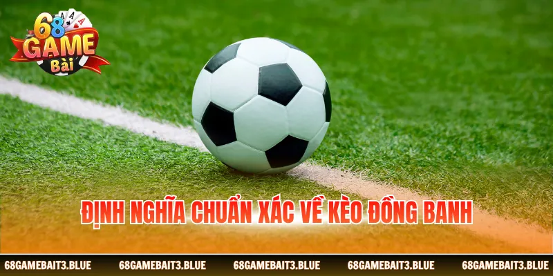 Định nghĩa chuẩn xác về kèo đồng banh