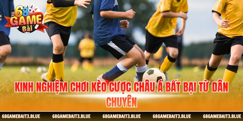 Kinh nghiệm chơi kèo cược châu Á bất bại từ dân chuyên